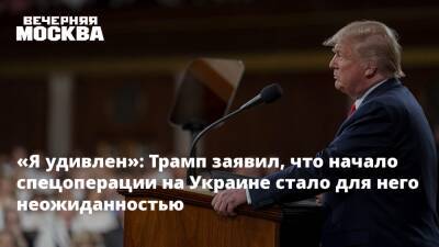 Дональд Трамп - Владимир Путин - «Я удивлен»: Трамп заявил, что начало спецоперации на Украине стало для него неожиданностью - vm.ru - Россия - США - Украина