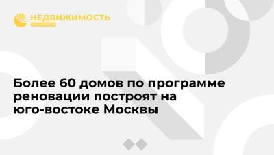 Заммэра Бочкарев: на юго-востоке Москвы построят более 60 домов по программе реновации