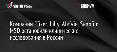 Компании Pfizer, Lilly, AbbVie, Sanofi и MSD остановили клинические исследования в России
