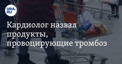 Кардиолог назвал продукты, провоцирующие тромбоз - ura.news - Россия