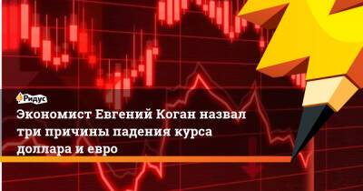 Экономист Евгений Коган назвал три причины падения курса доллара и евро