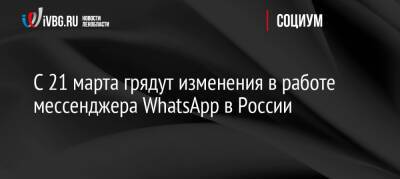 С 21 марта грядут изменения в работе мессенджера WhatsApp в России