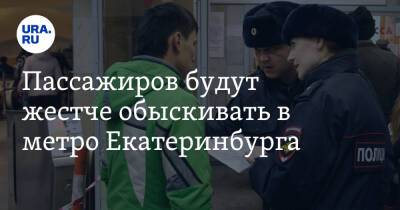 Пассажиров будут жестче обыскивать в метро Екатеринбурга