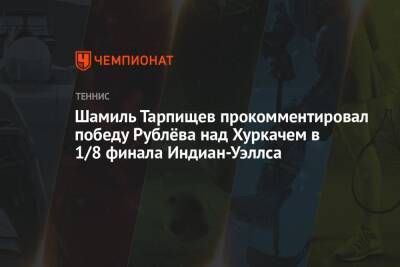 Шамиль Тарпищев прокомментировал победу Рублёва над Хуркачем в 1/8 финала Индиан-Уэллса