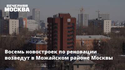 Восемь новостроек по реновации возведут в Можайском районе Москвы