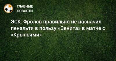 ЭСК: Фролов правильно не назначил пенальти в пользу «Зенита» в матче с «Крыльями»