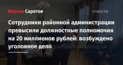 Сотрудники районной администрации превысили должностные полномочия на 20 миллионов рублей: возбуждено уголовное дело - nversia.ru - Россия - Саратовская обл.