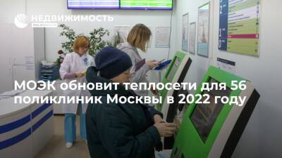 МОЭК обновит в 2022 году инфраструктуру теплоснабжения для 56 поликлиник Москвы