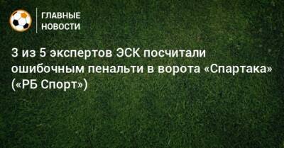 3 из 5 экспертов ЭСК посчитали ошибочным пенальти в ворота «Спартака» («РБ Спорт»)