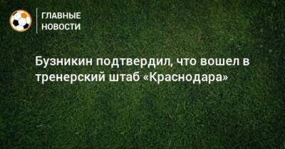Бузникин подтвердил, что вошел в тренерский штаб «Краснодара»