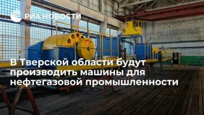 В Тверской области будут производить машины для нефтегазовой промышленности