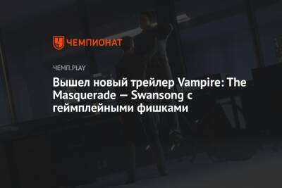 Вышел новый трейлер Vampire: The Masquerade — Swansong с геймплейными фишками