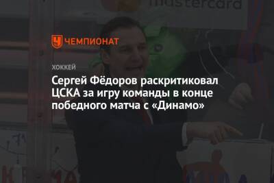 Сергей Фёдоров раскритиковал ЦСКА за игру команды в конце победного матча с «Динамо»