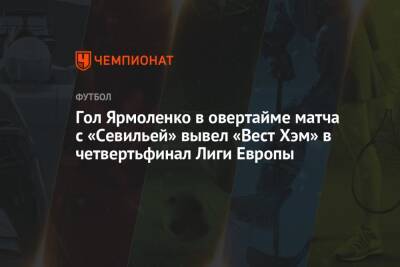 Гол Ярмоленко в овертайме матча с «Севильей» вывел «Вест Хэм» в четвертьфинал Лиги Европы