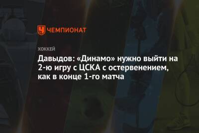 Давыдов: «Динамо» нужно выйти на 2-ю игру с ЦСКА с остервенением, как в конце 1-го матча