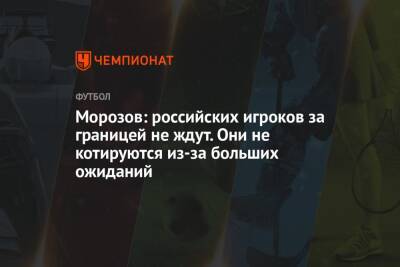 Морозов: российских игроков за границей не ждут. Они не котируются из-за больших ожиданий