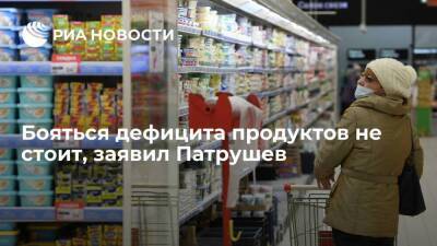 Глава Минсельхоза Патрушев: бояться дефицита продуктов не стоит