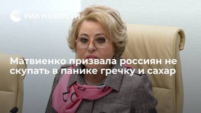 Председатель Совфеда Матвиенко призвала россиян не скупать в панике гречку и сахар