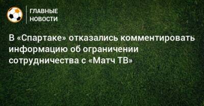 В «Спартаке» отказались комментировать информацию об ограничении сотрудничества с «Матч ТВ»