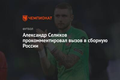 Александр Селихов прокомментировал вызов в сборную России