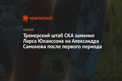 Тренерский штаб СКА заменил Ларса Юханссона на Александра Самонова после первого периода
