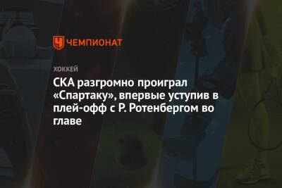 СКА разгромно проиграл «Спартаку», впервые уступив в плей-офф с Р. Ротенбергом во главе