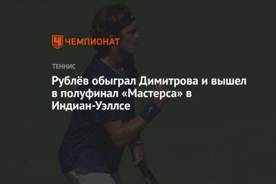 Рублёв обыграл Димитрова и вышел в полуфинал «Мастерса» в Индиан-Уэллсе