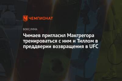 Чимаев пригласил Макгрегора тренироваться с ним и Тиллом в преддверии возвращения в UFC