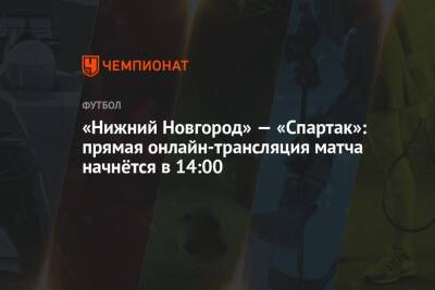 «Нижний Новгород» — «Спартак»: прямая онлайн-трансляция матча начнётся в 14:00