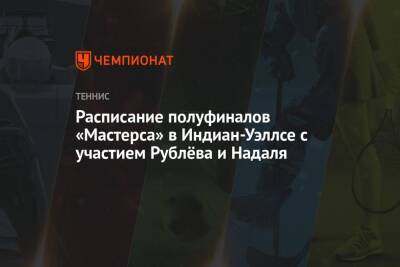 Рафаэль Надаль - Андрей Рублев - Фритец Тейлор - Расписание полуфиналов «Мастерса» в Индиан-Уэллсе с участием Рублёва и Надаля - championat.com - Россия - США - шт. Индиана