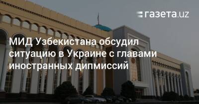 МИД Узбекистана обсудил ситуацию в Украине с главами иностранных дипмиссий