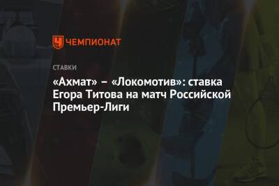 «Ахмат» – «Локомотив»: ставка Егора Титова на матч Российской Премьер-Лиги