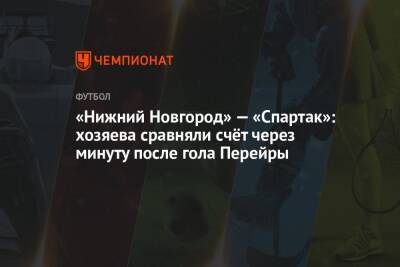 «Нижний Новгород» — «Спартак»: хозяева сравняли счёт через минуту после гола Перейры