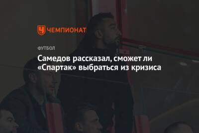 Самедов рассказал, сможет ли «Спартак» выбраться из кризиса