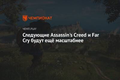 Следующие Assassin's Creed и Far Cry будут ещё масштабнее