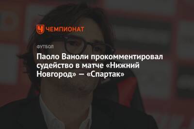 Паоло Ваноли прокомментировал судейство в матче «Нижний Новгород» — «Спартак»