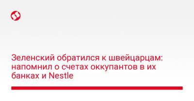 Зеленский обратился к швейцарцам: напомнил о счетах оккупантов в их банках и Nestle