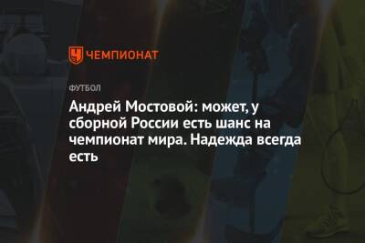 Андрей Мостовой: может, у сборной России есть шанс на чемпионат мира. Надежда всегда есть