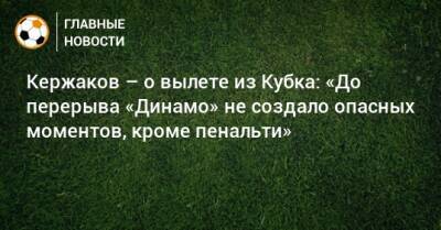Кержаков – о вылете из Кубка: «До перерыва «Динамо» не создало опасных моментов, кроме пенальти»