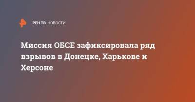 Миссия ОБСЕ зафиксировала ряд взрывов в Донецке, Харькове и Херсоне