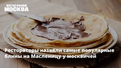 Рестораторы назвали самые популярные блины на Масленицу у москвичей