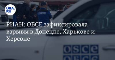 РИАН: ОБСЕ зафиксировала взрывы в Донецке, Харькове и Херсоне