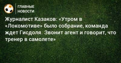 Журналист Казаков: «Утром в «Локомотиве» было собрание, команда ждет Гисдоля. Звонит агент и говорит, что тренер в самолете»