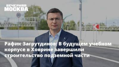 Рафик Загрутдинов: В будущем учебном корпусе в Ховрине завершили строительство подземной части