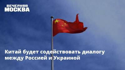 Китай будет содействовать диалогу между Россией и Украиной