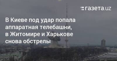 В Киеве под удар попала аппаратная телебашни, в Житомире и Харькове — обстрелы