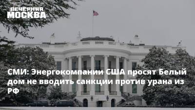 СМИ: Энергокомпании США просят Белый дом не вводить санкции против урана из РФ