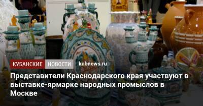 Представители Краснодарского края участвуют в выставке-ярмарке народных промыслов в Москве
