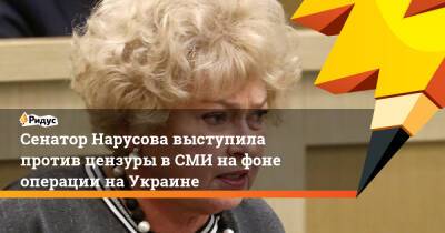 Людмила Нарусова - Сенатор Нарусова выступила против цензуры в СМИ на фоне операции на Украине - ridus.ru - Украина