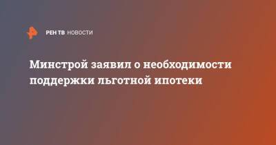 Ирек Файзуллин - Минстрой заявил о необходимости поддержки льготной ипотеки - ren.tv - Россия